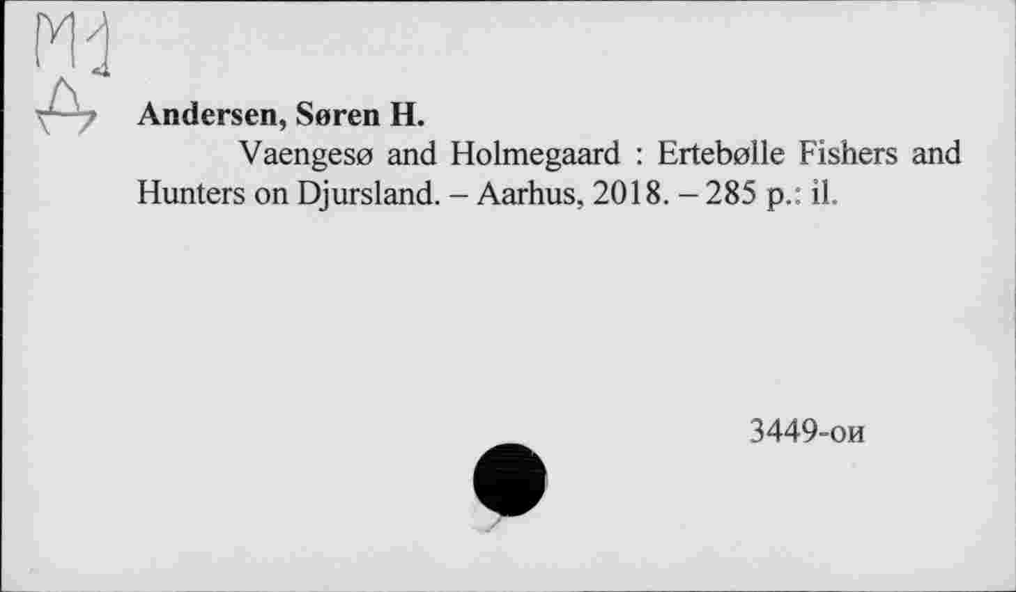 ﻿A
Andersen, Seren H.
Vaengeso and Holmegaard : Ertebolle Fishers and Hunters on Djursland. - Aarhus, 2018. — 285 p.: il.
3449-ои